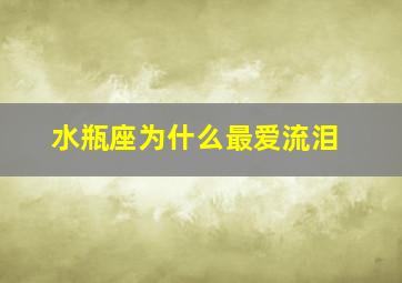 水瓶座为什么最爱流泪,水瓶座会因为什么而哭