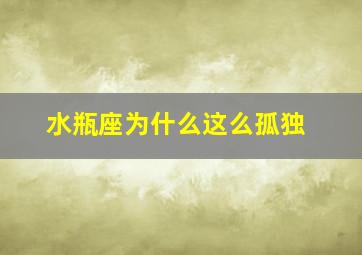 水瓶座为什么这么孤独,水瓶座为什么那么冷漠