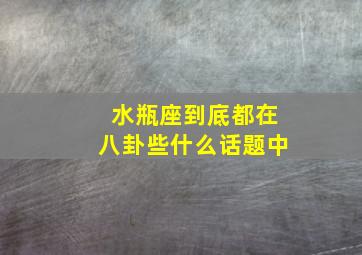 水瓶座到底都在八卦些什么话题中,爱看新闻