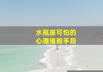 水瓶座可怕的心理摧毁手段,水瓶座最可怕的三件事