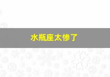 水瓶座太惨了,水瓶座很惨吗