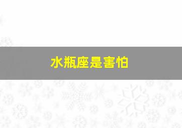 水瓶座是害怕,水瓶座害怕白羊座吗