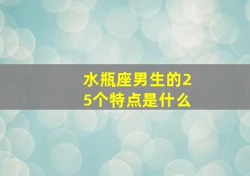 水瓶座男生的25个特点是什么,水瓶座男生有什么性格特点