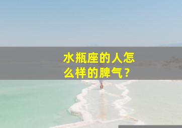 水瓶座的人怎么样的脾气？,水瓶座的人怎么样的脾气才好