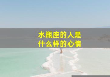 水瓶座的人是什么样的心情,水瓶座的人是什么性格特点