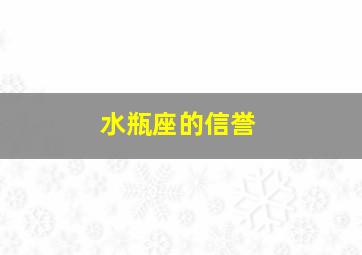 水瓶座的信誉,水瓶座的信誉怎么样?