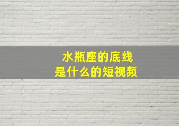 水瓶座的底线是什么的短视频,水瓶座是个残忍的星座残忍究竟表现在哪些方面