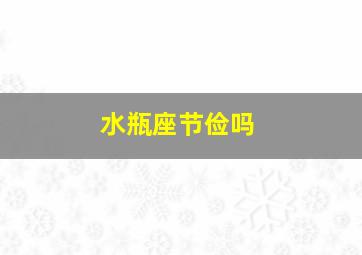 水瓶座节俭吗,天生节俭有钱也不会乱花钱的四大星座