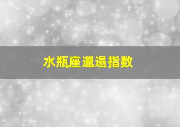 水瓶座邋遢指数,水瓶座邋遢指数是多少