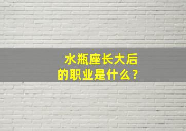 水瓶座长大后的职业是什么？