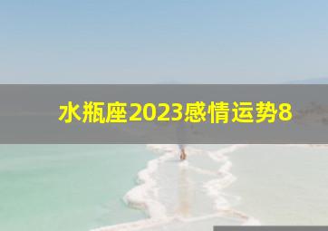 水瓶座2023感情运势8,2023年下半年水瓶座爱情运运势高吗有望脱单