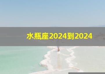 水瓶座2024到2024,水瓶座2024年运势