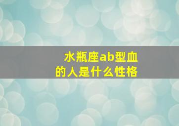 水瓶座ab型血的人是什么性格,属龙水瓶座AB型血的人性格有什么特征