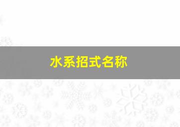 水系招式名称,水系招式跟水系技能