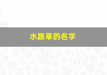 水跟草的名字,水跟草的名字怎么取