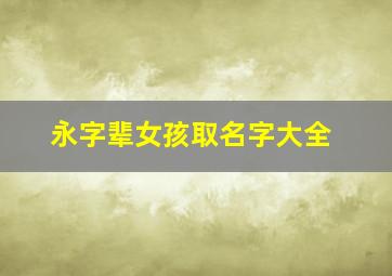 永字辈女孩取名字大全,永字辈女孩取名字大全四个字