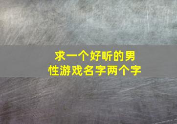 求一个好听的男性游戏名字两个字,男生好听游戏名2个字