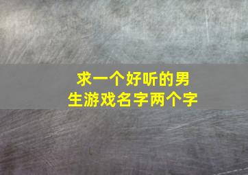 求一个好听的男生游戏名字两个字,游戏名称男生两个字