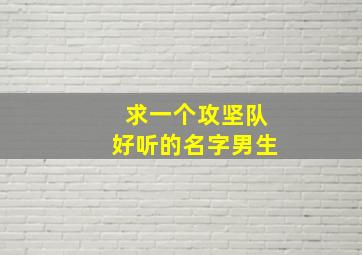 求一个攻坚队好听的名字男生,攻坚队名称