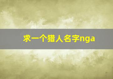 求一个猎人名字nga,猎人名字文雅点