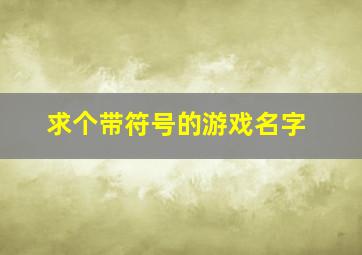 求个带符号的游戏名字,求个带符号的游戏名字女生