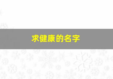 求健康的名字,求健康的名字怎么取