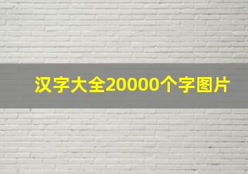 汉字大全20000个字图片,中国现在有多少个汉字