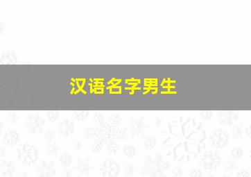 汉语名字男生,汉语名字男生简单好听