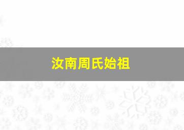 汝南周氏始祖,汝南周氏字辈查询