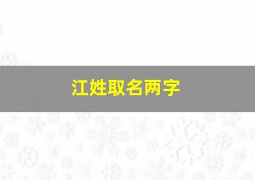 江姓取名两字,江氏取名两个字女孩