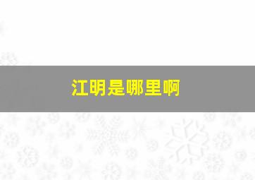 江明是哪里啊,江明在哪个省市