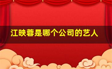 江映蓉是哪个公司的艺人,芒果娱乐传媒的艺人有哪些