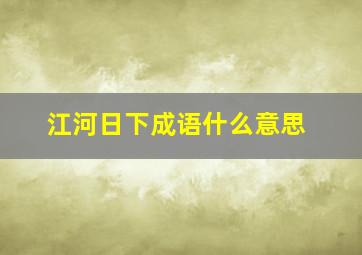 江河日下成语什么意思,江河日下是成语吗