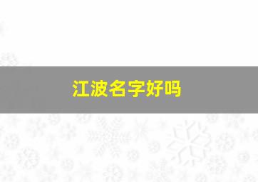 江波名字好吗,江波最出名的十首诗