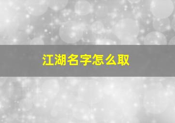 江湖名字怎么取,特别江湖的名字