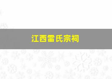 江西雷氏宗祠,江西雷氏祠堂