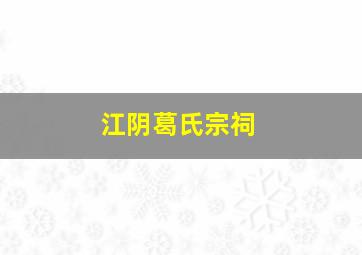 江阴葛氏宗祠,江苏葛氏家谱字辈大全