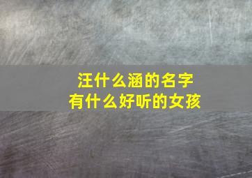 汪什么涵的名字有什么好听的女孩,汪涵名字的寓意