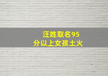 汪姓取名95分以上女孩土火,2024年姓汪的女孩名字洋气