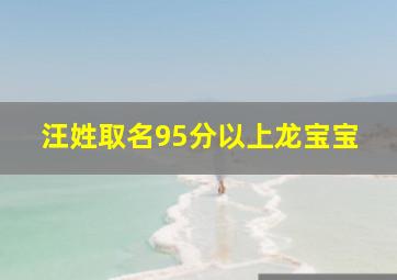 汪姓取名95分以上龙宝宝,汪姓宝宝起名字2024