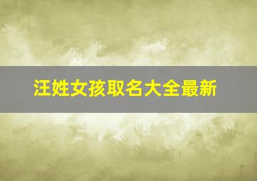 汪姓女孩取名大全最新,汪姓女孩名字大全集