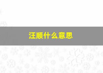 汪顺什么意思,汪顺什么时候参加海军