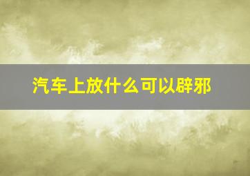 汽车上放什么可以辟邪