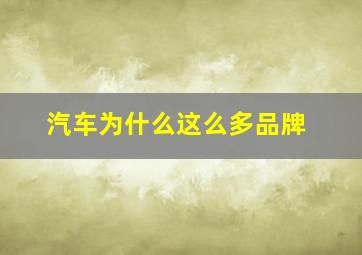 汽车为什么这么多品牌,为什么汽车有那么多品牌