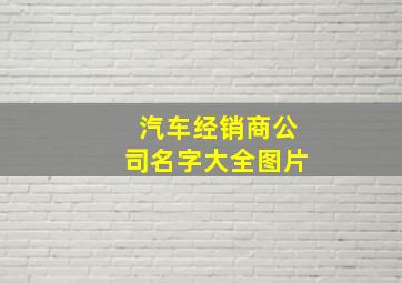 汽车经销商公司名字大全图片,汽车经销商有哪些