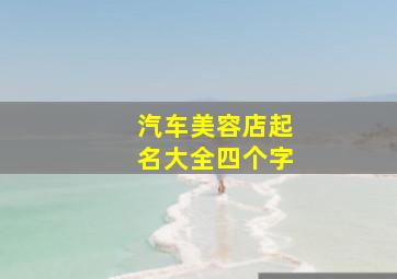 汽车美容店起名大全四个字,洋气的汽车美容店名字