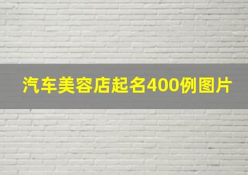 汽车美容店起名400例图片,汽车美容店店名取什么比较好