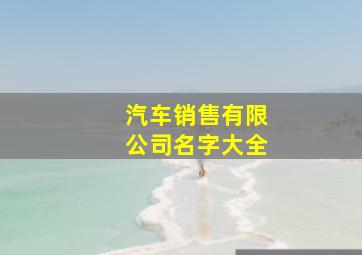 汽车销售有限公司名字大全,汽车销售有限公司名字大全四个字