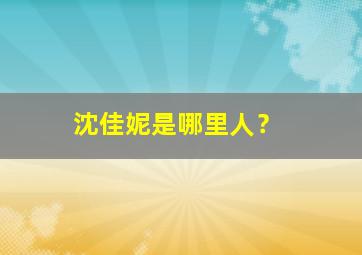 沈佳妮是哪里人？,沈佳妮哪年出生