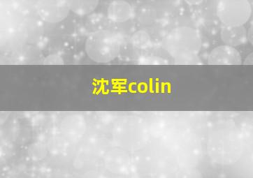 沈军colin,沈军 文广集团董事长老公是谁